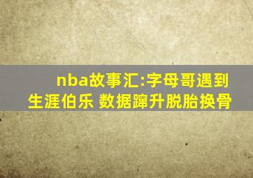 nba故事汇:字母哥遇到生涯伯乐 数据蹿升脱胎换骨